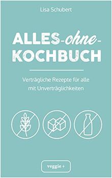 Alles-ohne-Kochbuch: Verträgliche Rezepte für alle mit Unverträglichkeiten (Darmfreundlich kochen: Paleo, Low Carb, Candida, glutenfrei, zuckerfrei, laktosefrei – alles in einem Kochbuch)