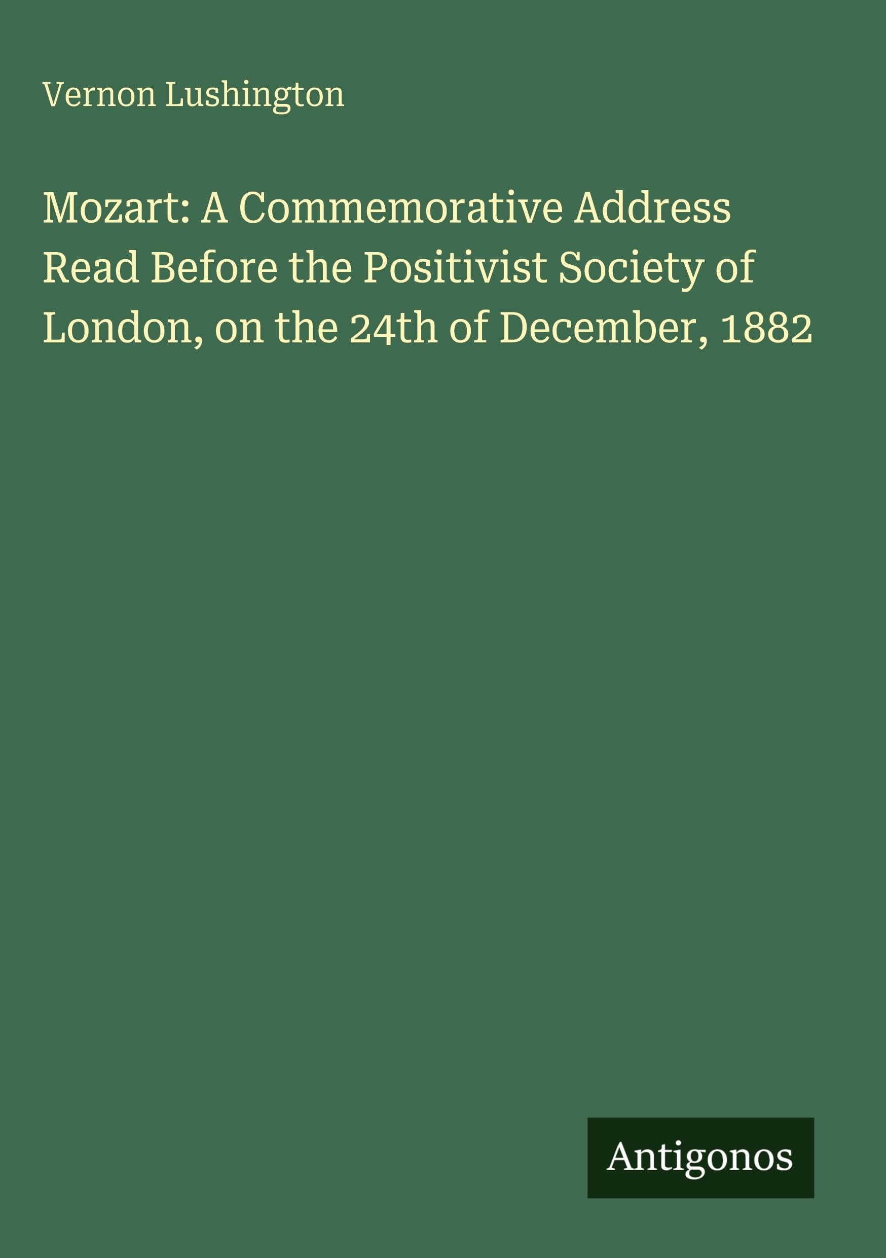 Mozart: A Commemorative Address Read Before the Positivist Society of London, on the 24th of December, 1882