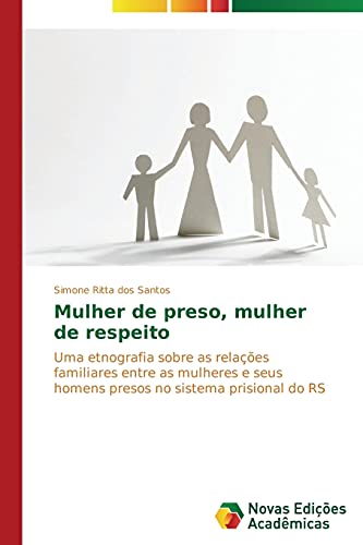 Mulher de preso, mulher de respeito: Uma etnografia sobre as relações familiares entre as mulheres e seus homens presos no sistema prisional do RS