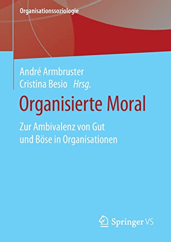 Organisierte Moral: Zur Ambivalenz von Gut und Böse in Organisationen (Organisationssoziologie)