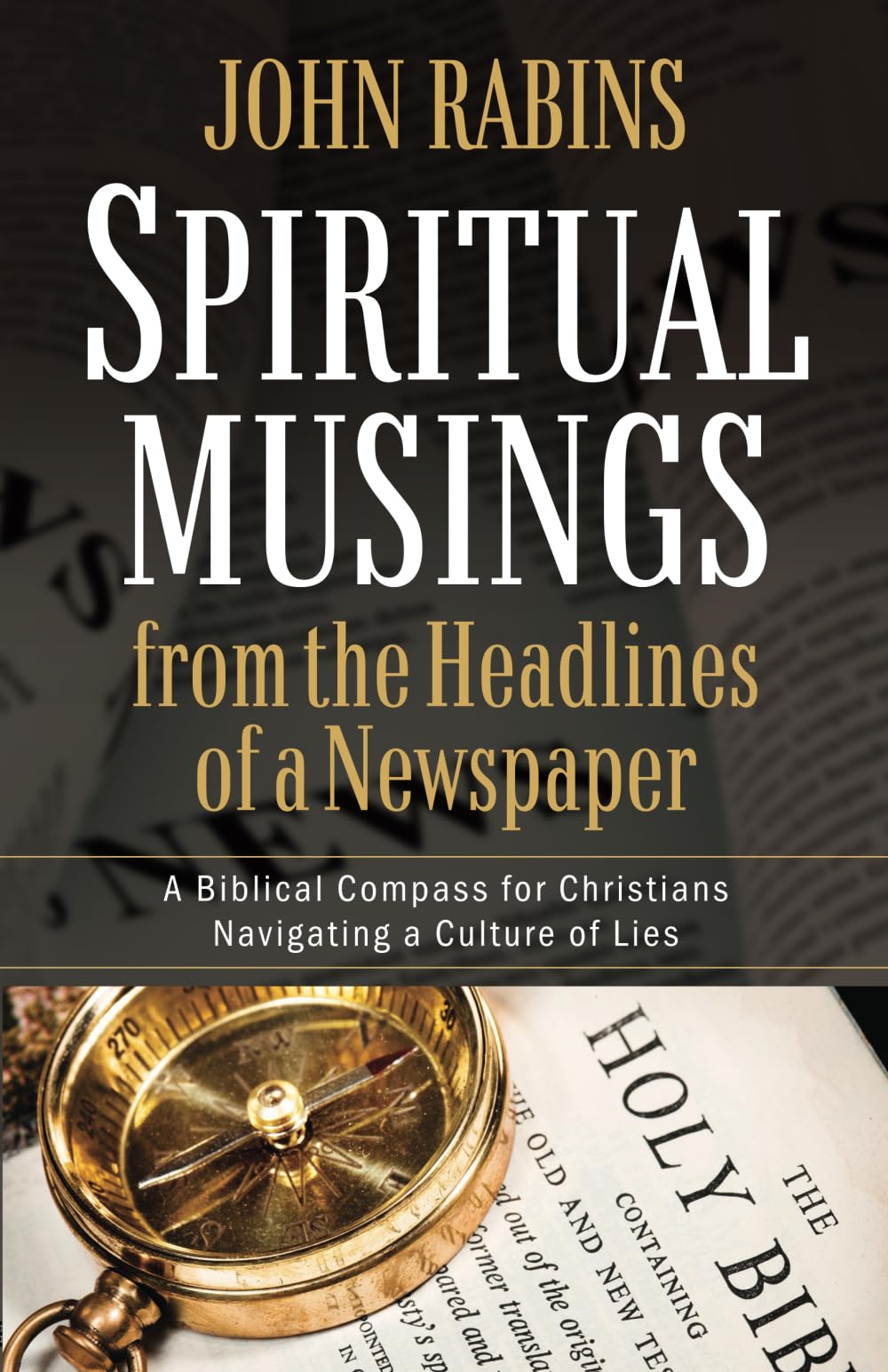 Spiritual Musings from the Headlines of a Newspaper: A Biblical Compass for Christians Navigating a Culture of Lies