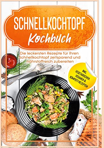 Schnellkochtopf Kochbuch: Die leckersten Rezepte für Ihren Schnellkochtopf zeitsparend und nährstoffreich zubereiten - inkl. vegetarischen, veganen & Kompott-Rezepten: DE