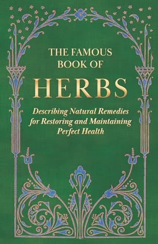 The Famous Book of Herbs;Describing Natural Remedies for Restoring and Maintaining Perfect Health
