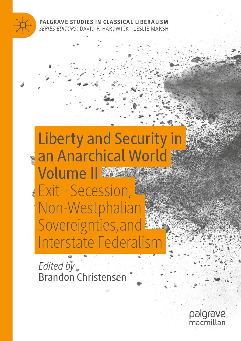 Liberty and Security in an Anarchical World Volume II: Exit - Secession, Non-Westphalian Sovereignties, and Interstate Federalism (Palgrave Studies in Classical Liberalism, Band 2)