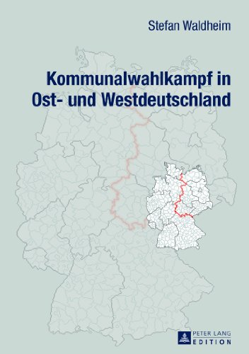 Kommunalwahlkampf in Ost- und Westdeutschland: Oberbürgermeister- und Landratswahlkämpfe im Ost-West-Vergleich