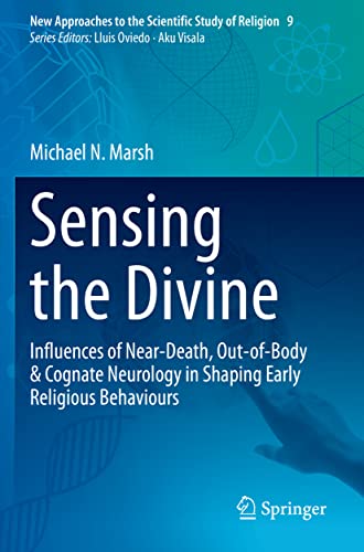 Marsh, Michael N. Sensing The Divine, Influences Of Near-Death, Out-of-Body & Cognate Neurology In Shaping Early Religious Behaviours (New Approaches To The Scientific
