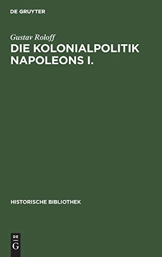 Die Kolonialpolitik Napoleons I. (Historische Bibliothek, 10, Band 10)