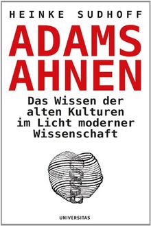 Adams Ahnen. Das Licht der alten Kulturen im Licht moderner Wissenschaft: Das Wissen der alten Kulturen im Licht moderner Wissenschaft