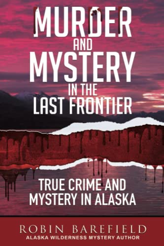 Murder and Mystery in the Last Frontier: True Crime and Mystery in Alaska