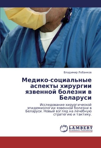 Mediko-sotsial'nye aspekty khirurgii yazvennoy bolezni v Belarusi: Issledovanie khirurgicheskoy epidemiologii yazvennoy bolezni v Belarusi. Novyy ... wzglqd na lechebnuü strategiü i taktiku.