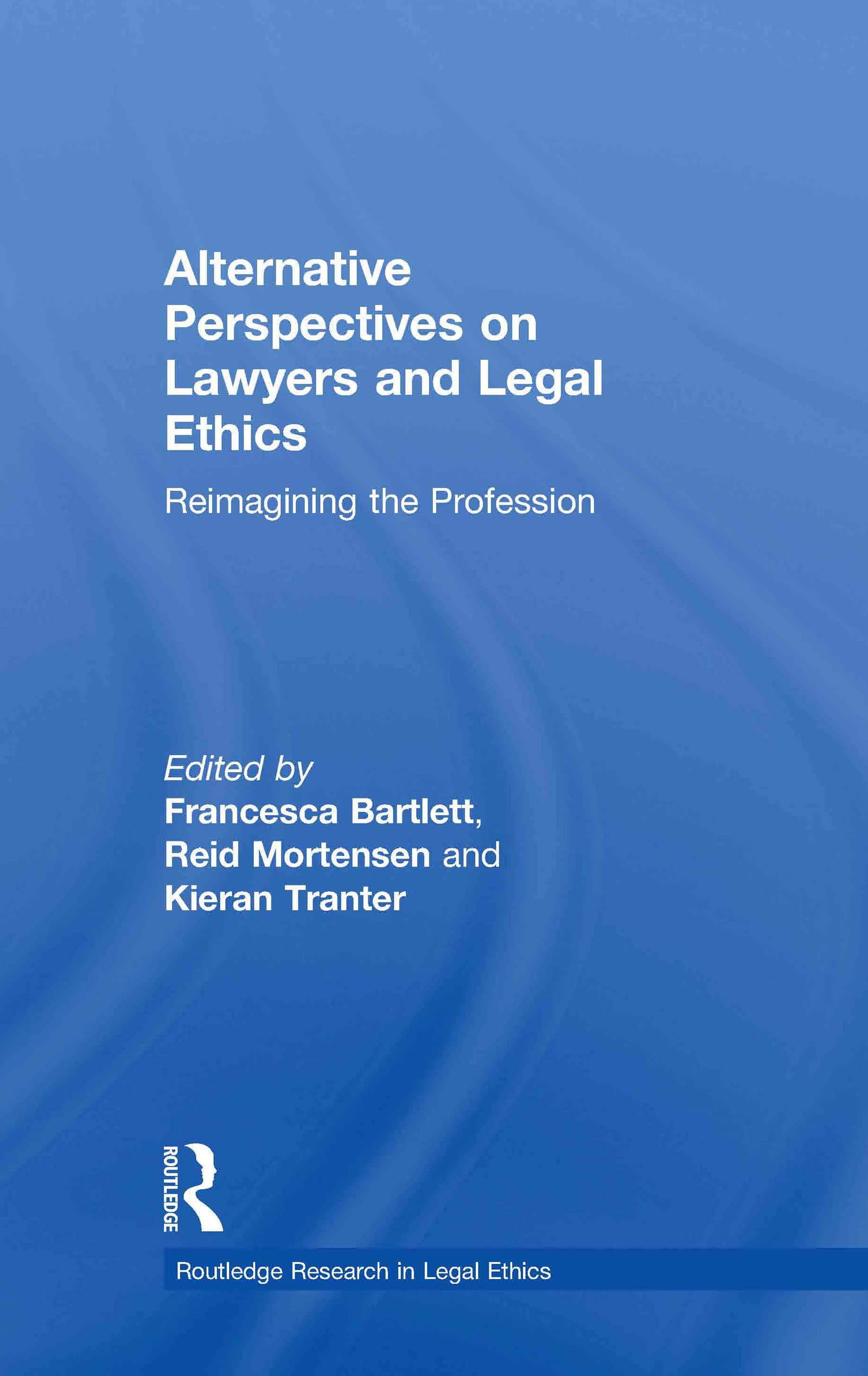 Alternative Perspectives on Lawyers and Legal Ethics: Reimagining the Profession (Routledge Research in Legal Ethics)