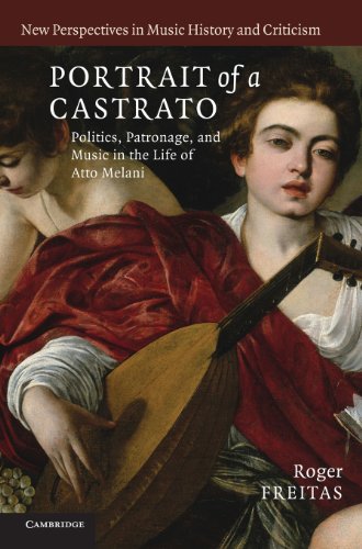 Portrait of a Castrato: Politics, Patronage, and Music in the Life of Atto Melani (New Perspectives in Music History and Criticism, Band 19)
