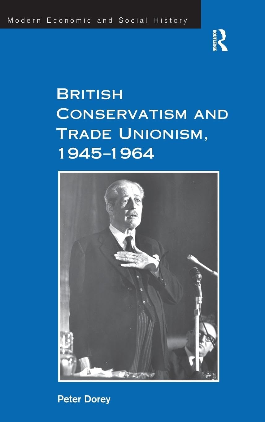 British Conservatism and Trade Unionism, 1945-1964 (Modern Economic and Social History)