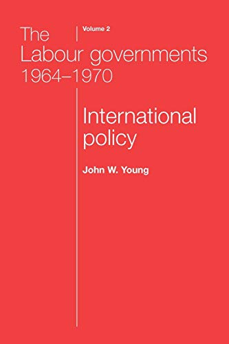The Labour Governments 1964-1970 Volume 2: International Policy (The Labour Governments 1964-70, Band 2)
