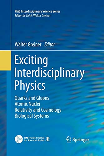 Exciting Interdisciplinary Physics: Quarks and Gluons / Atomic Nuclei / Relativity and Cosmology / Biological Systems (FIAS Interdisciplinary Science Series)