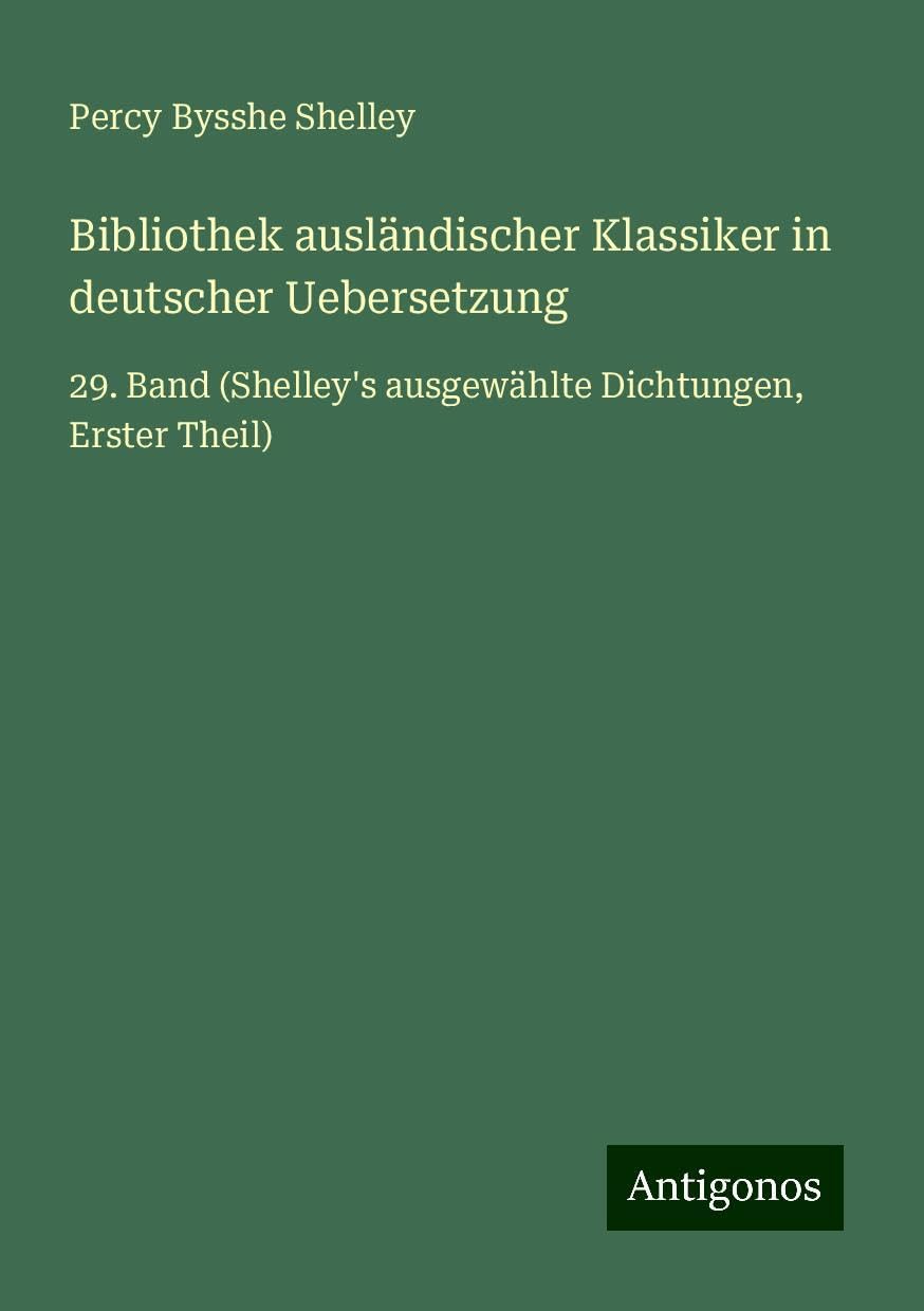 Bibliothek ausländischer Klassiker in deutscher Uebersetzung: 29. Band (Shelley's ausgewählte Dichtungen, Erster Theil)