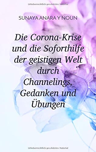 Die Corona-Krise und die Soforthilfe der geistigen Welt durch Channelings, Gedanken und Übungen