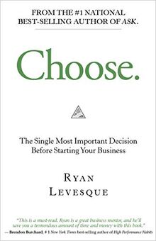 Choose.: The Single Most Important Decision Before Starting Your Business