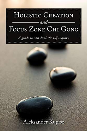 Holistic Creation and Focus Zone Chi Gong: A guide to non dualistic self inquiry