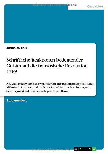 Schriftliche Reaktionen bedeutender Geister auf die französische Revolution 1789: Zeugnisse des Willens zur Veränderung der bestehenden politischen ... Schwerpunkt auf den deutschsprachigen Raum