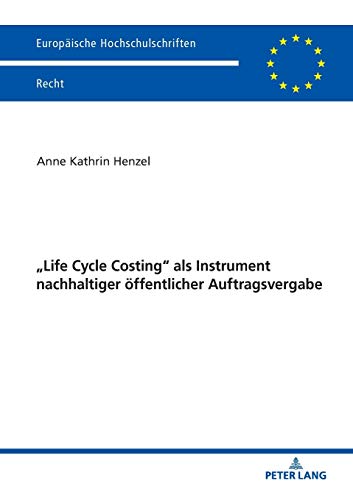 «Life Cycle Costing» als Instrument nachhaltiger öffentlicher Auftragsvergabe: Dissertationsschrift (Europäische Hochschulschriften Recht, Band 6116)