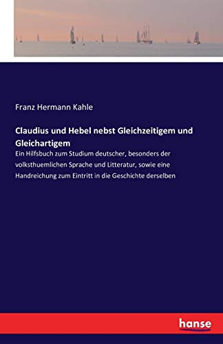 Claudius und Hebel nebst Gleichzeitigem und Gleichartigem: Ein Hilfsbuch zum Studium deutscher, besonders der volksthuemlichen Sprache und Litteratur, ... zum Eintritt in die Geschichte derselben