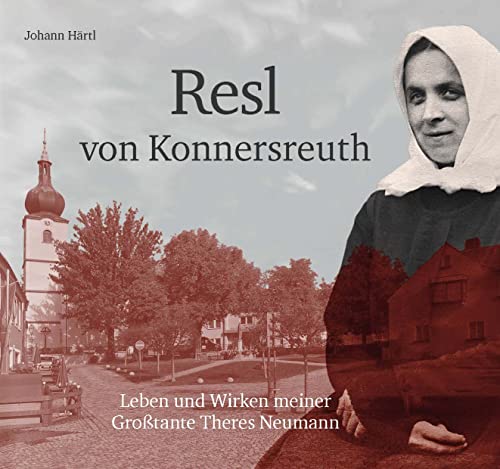 Resl von Konnersreuth: Leben und Wirken meiner Großtante Theres Neumann