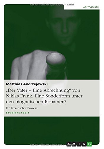 Matthias Andrzejewski Der Vater - Eine Abrechnung Von Niklas Frank. Eine Sonderform Unter Den Biografischen Romanen?, Ein Literarischer Prozess
