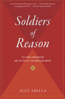 Soldiers of Reason: The RAND Corporation and the Rise of the American Empire