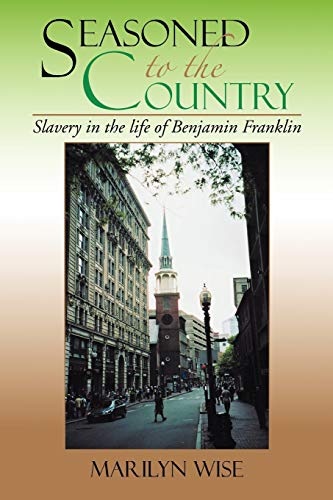 Seasoned to the Country: Slavery in the life of Benjamin Franklin: Slavery in the life of Benjamin Franklin