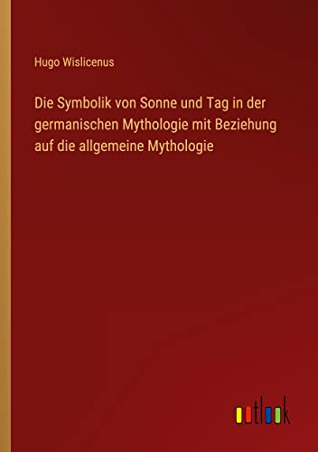 Die Symbolik von Sonne und Tag in der germanischen Mythologie mit Beziehung auf die allgemeine Mythologie