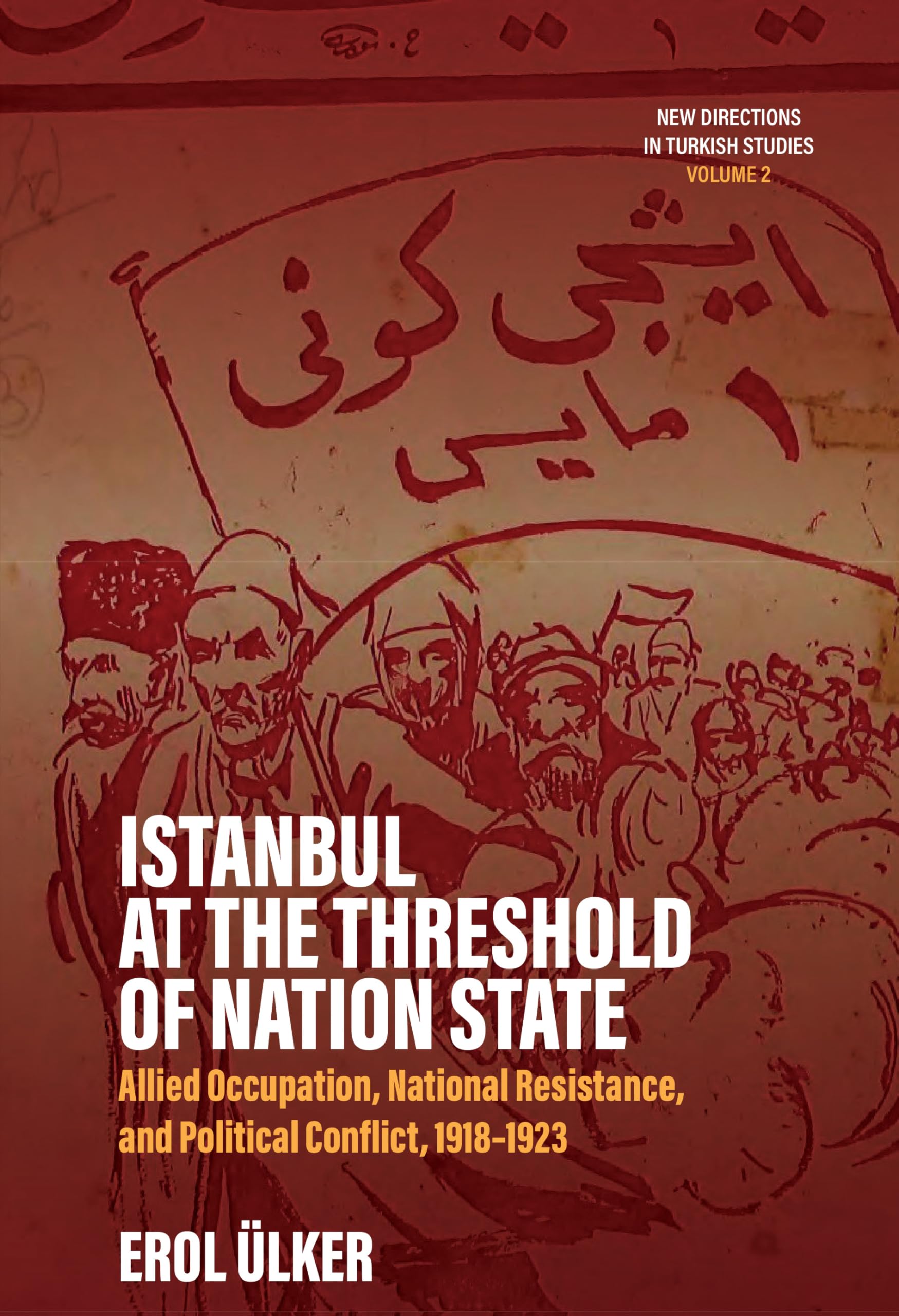 Istanbul at the Threshold of Nation State: Allied Occupation, National Resistance, and Political Conflict, 1918-1923 (New Directions in Turkish Studies, 2)