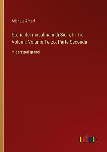 Storia dei musulmani di Sicili; In Tre Volumi, Volume Terzo, Parte Seconda: in caratteri grandi