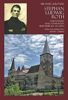 Stephan Ludwig Roth - Lebenswerk eines namhaften Siebenbürger Sachsen: Zum 220. Jahrestag seiner Geburt (Geschichte der Siebenbürger Sachsen)