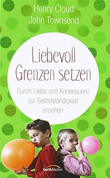 Liebevoll Grenzen setzen: Durch Liebe und Konsequenz zur Selbstständigkeit erziehen