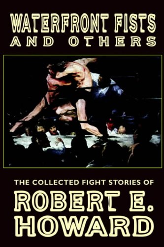 Waterfront Fists and Others: The Collected Fight Stories of Robert E. Howard
