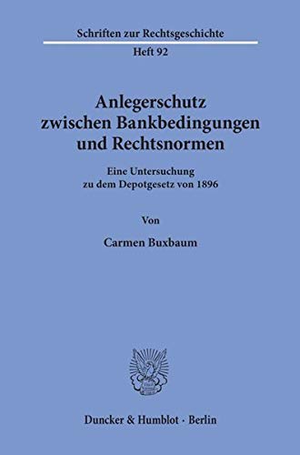 Anlegerschutz zwischen Bankbedingungen und Rechtsnormen. Eine Untersuchung zu dem Depotgesetz von 1896. (Schriften zur Rechtsgeschichte; RG 92)