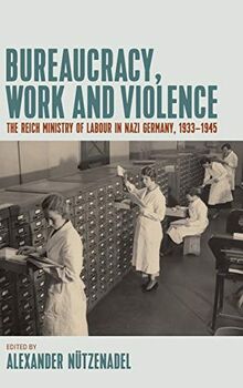 Bureaucracy, Work and Violence: The Reich Ministry of Labour in Nazi Germany, 1933-1945