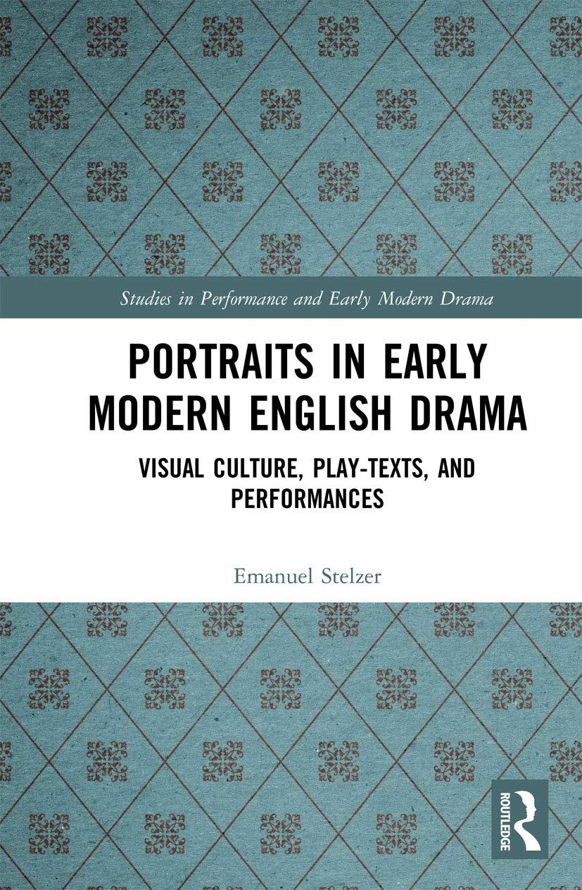 Portraits in Early Modern English Drama: Visual Culture, Play-Texts, and Performances (Studies in Performance and Early Modern Drama)