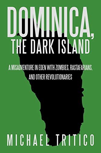 Dominica, The Dark Island: A Misadventure in Eden with Zombies, Rastafarians, and Other Revolutionaries