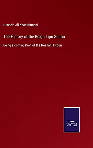 The History of the Reign Tipú Sultán: Being a continuation of the Neshani Hyduri