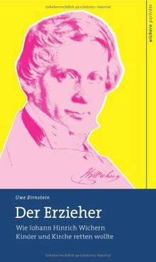 Der Erzieher: Wie Johann Hinrich Wichern Kinder und Kirche retten wollte