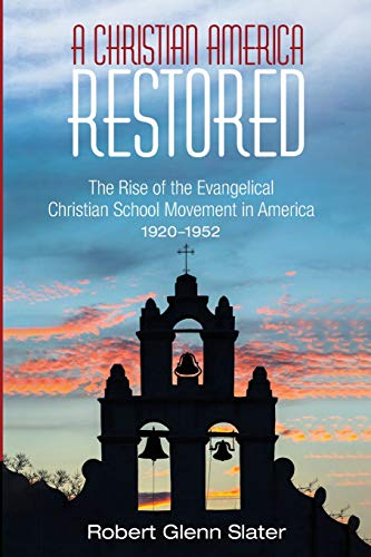 A Christian America Restored: The Rise of the Evangelical Christian School Movement in America, 1920–1952