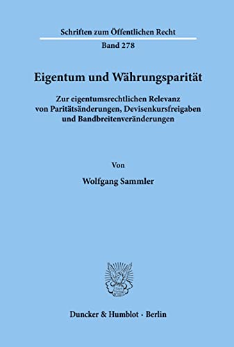 Eigentum und Währungsparität.: Zur eigentumsrechtlichen Relevanz von Paritätsänderungen, Devisenkursfreigaben und Bandbreitenveränderungen. (Schriften Zum Offentlichen Recht, 278)