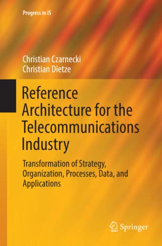 Reference Architecture for the Telecommunications Industry: Transformation of Strategy, Organization, Processes, Data, and Applications (Progress in IS)