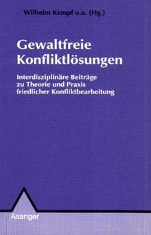 Gewaltfreie Konfliktlösungen: Interdisziplinäre Beiträge zu Theorie und Praxis friedlicher Konfliktbearbeitung