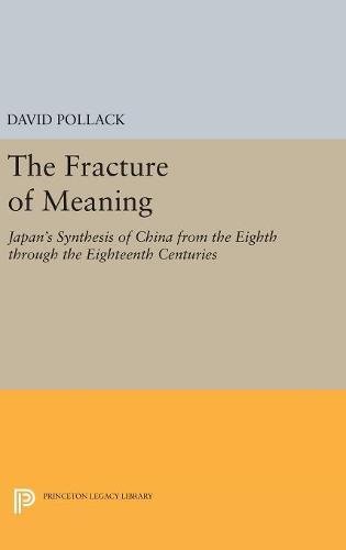 The Fracture of Meaning: Japan's Synthesis of China from the Eighth through the Eighteenth Centuries (Princeton Legacy Library)