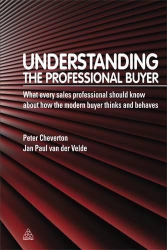 Understanding the Professional Buyer: What Every Sales Professional Should Know About How The Modern Buyer Thinks And Behaves