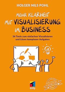 Mehr Klarheit mit Visualisierung im Business: 36 Tools zum einfachen Visualisieren und Lösen komplexer Aufgaben (mitp Business)