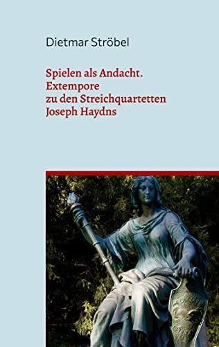 Spielen als Andacht: Extempore zu den Streichquartetten Joseph Haydns